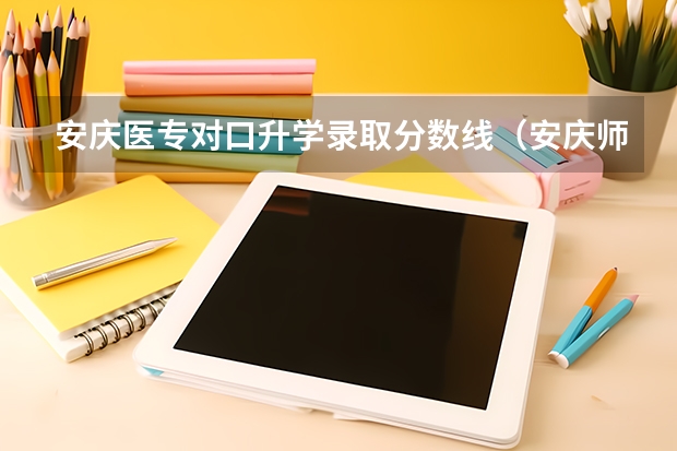 安庆医专对口升学录取分数线（安庆师范大学专升本2023录取分数线）