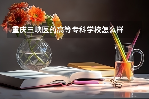 重庆三峡医药高等专科学校怎么样