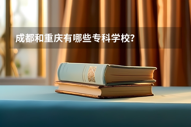 成都和重庆有哪些专科学校?