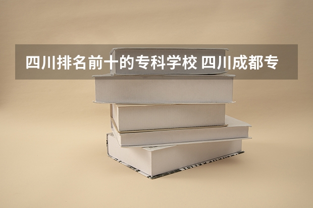 四川排名前十的专科学校 四川成都专科学校排名及分数线