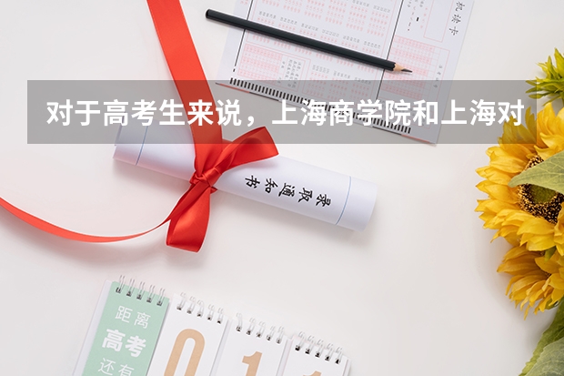对于高考生来说，上海商学院和上海对外经贸大学，哪所更值得推荐？（财经院校考研难度排名？）