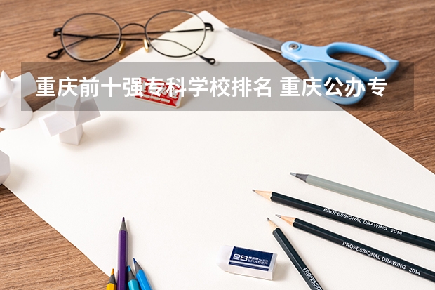 重庆前十强专科学校排名 重庆公办专科学校排名榜