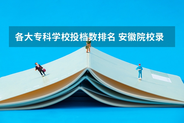 各大专科学校投档数排名 安徽院校录取分数线排行