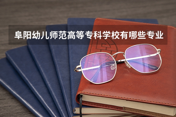 阜阳幼儿师范高等专科学校有哪些专业