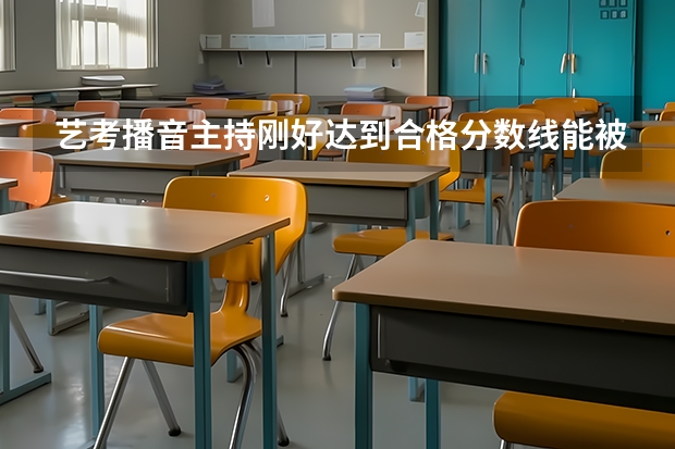 艺考播音主持刚好达到合格分数线能被取吗