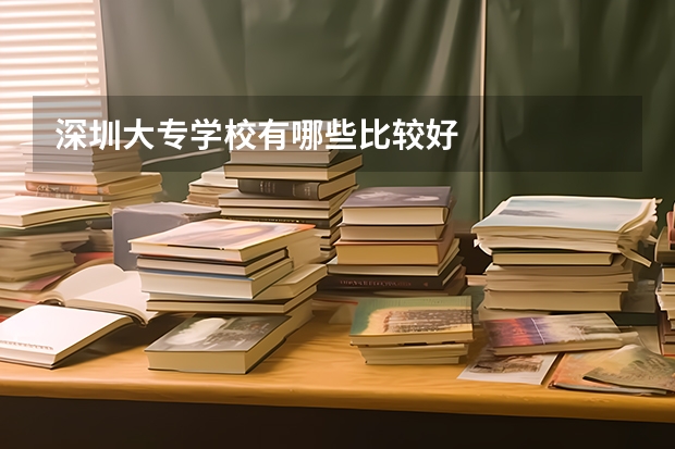 深圳大专学校有哪些比较好