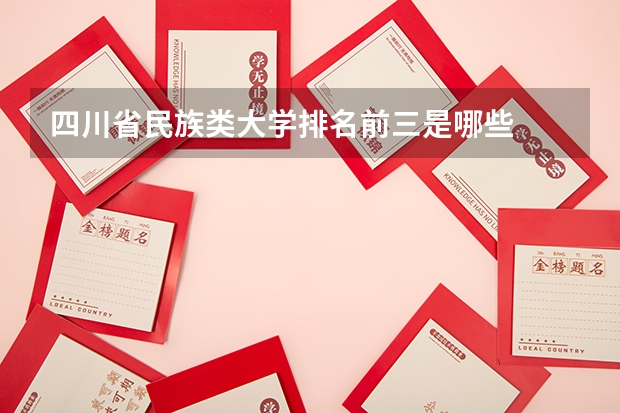 四川省民族类大学排名前三是哪些