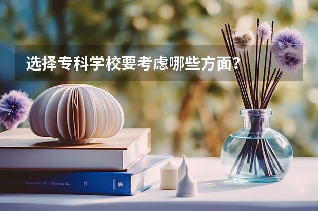 选择专科学校要考虑哪些方面？