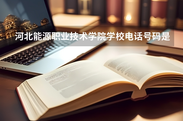 河北能源职业技术学院学校电话号码是多少 河北能源职业技术学院学校介绍