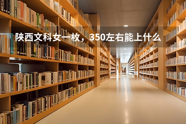 陕西文科女一枚，350左右能上什么专科学校？学什么专业好？