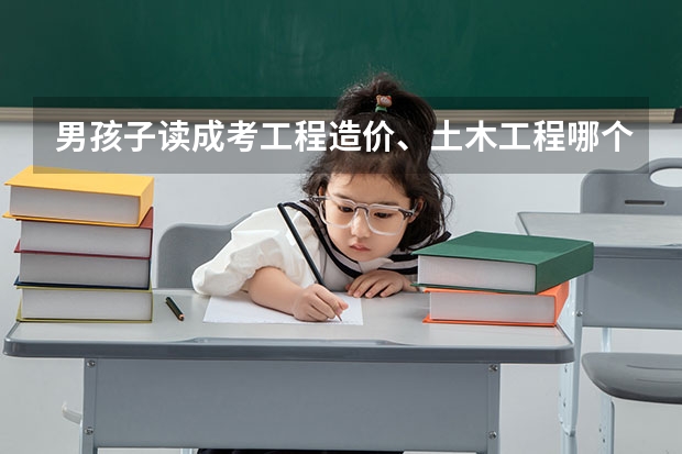 男孩子读成考工程造价、土木工程哪个好