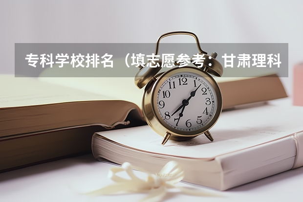 专科学校排名(填志愿参考:甘肃理科336分对应的大学)