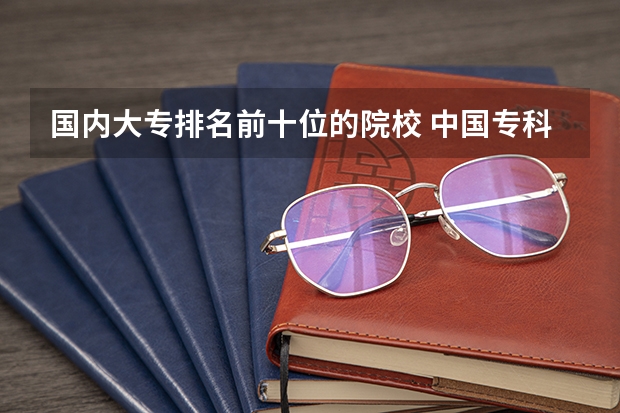 国内大专排名前十位的院校 中国专科院校排名