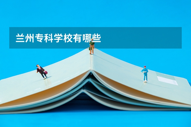 兰州专科学校有哪些