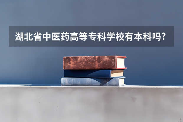 湖北省中医药高等专科学校有本科吗?