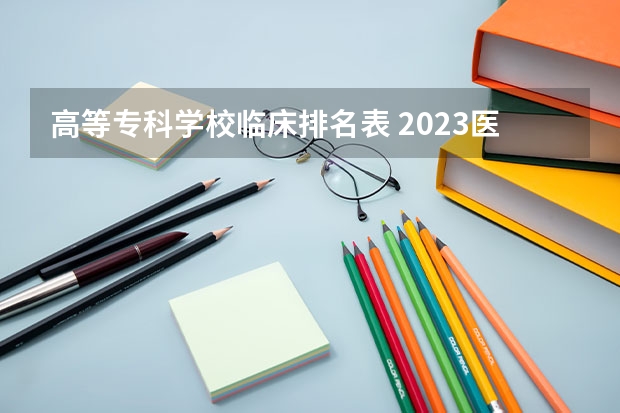 高等专科学校临床排名表 2023医学院校排名