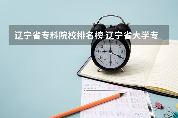 辽宁省专科院校排名榜 辽宁省大学专科学校排名榜