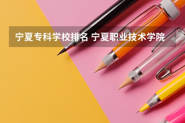 宁夏专科学校排名 宁夏职业技术学院分数线