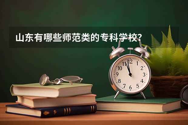 山东有哪些师范类的专科学校？