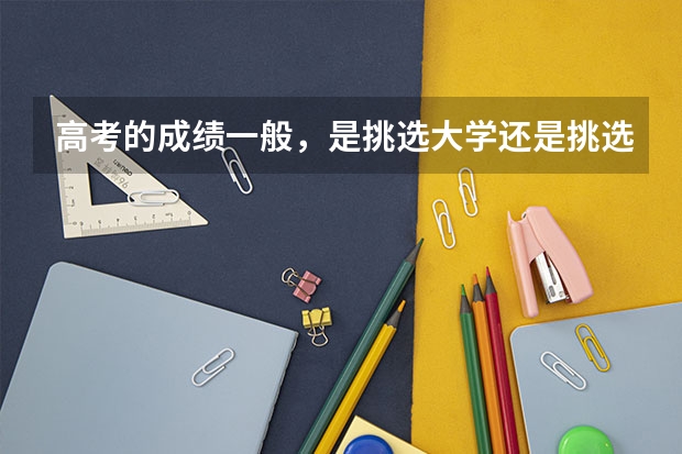 高考的成绩一般，是挑选大学还是挑选专科呢？