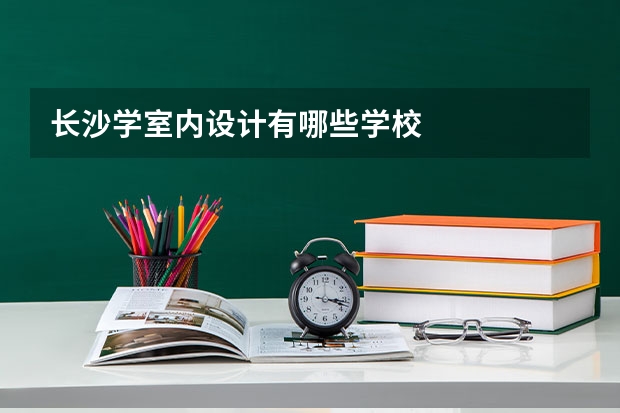 长沙学室内设计有哪些学校