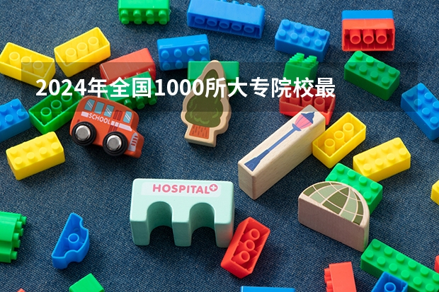 2024年全国1000所大专院校最新排名!（中国最好的专科大学）
