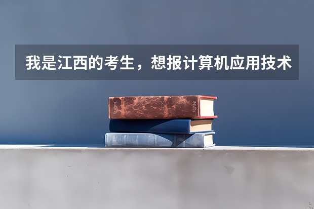 我是江西的考生,想报计算机应用技术这门专业江西什么专科院校好点