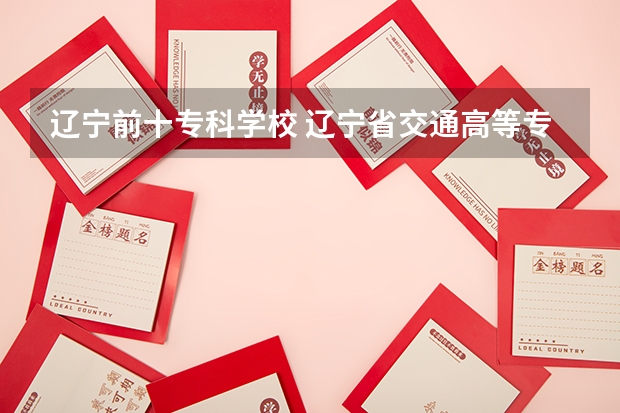 辽宁前十专科学校 辽宁省交通高等专科学校分数线