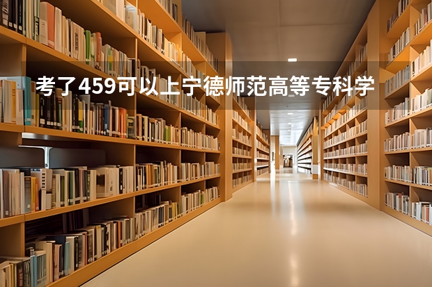 考了459可以上宁德师范高等专科学校吗？