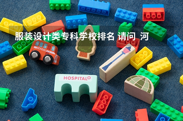 服装设计类专科学校排名 请问  河北省的专科学校那些有服装设计啊？？？急需·答案~~谢谢