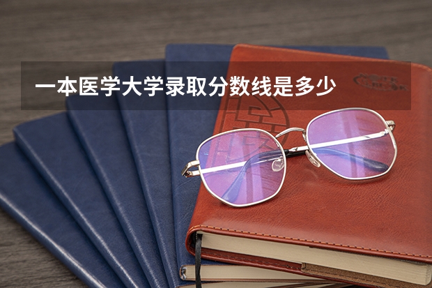 一本医学大学录取分数线是多少