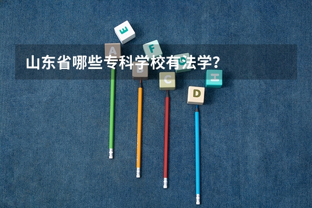 山东省哪些专科学校有法学？