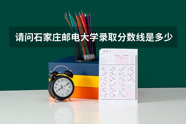 请问石家庄邮电大学录取分数线是多少