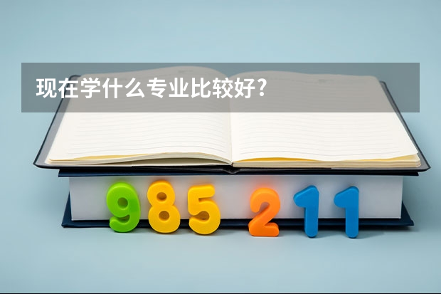 现在学什么专业比较好?