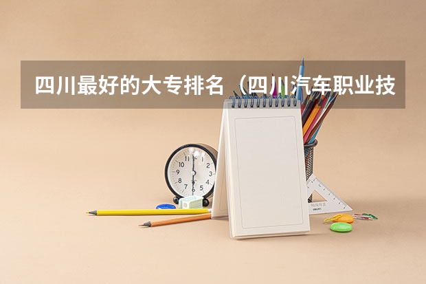 四川最好的大专排名(四川汽车职业技术学院专业排名)