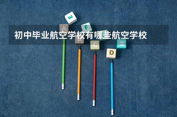 初中毕业航空学校有哪些航空学校