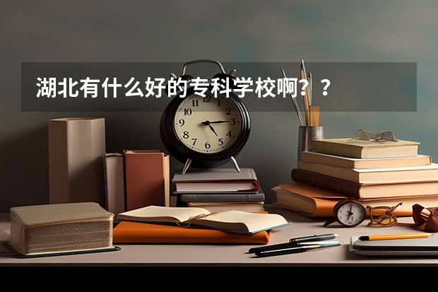 湖北有什么好的专科学校啊？？