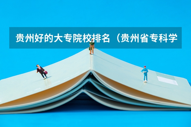 贵州好的大专院校排名（贵州省专科学校那些比较好谢谢了）