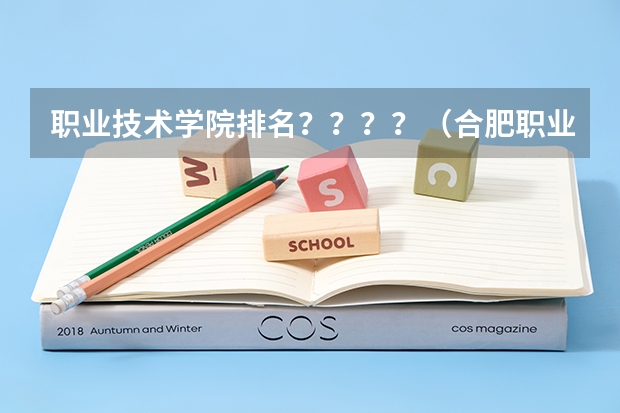 职业技术学院排名？？？？（合肥职业技术学院全国排名）