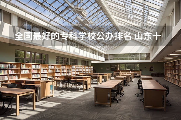 全国最好的专科学校公办排名 山东十大专科学校排名