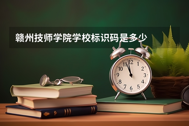 赣州技师学院学校标识码是多少