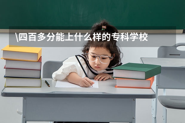 \四百多分能上什么样的专科学校