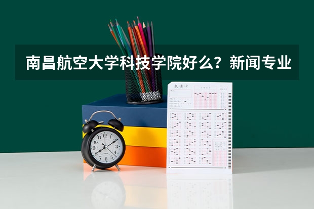 南昌航空大学科技学院好么？新闻专业呢？江西农业大学南昌商学院的新闻专业呢？