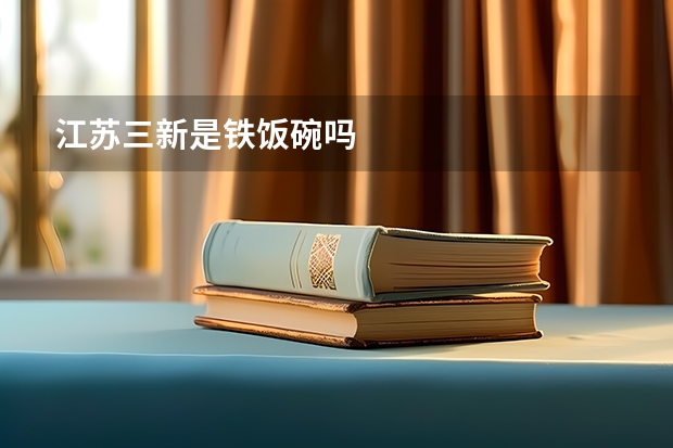 江苏三新是铁饭碗吗