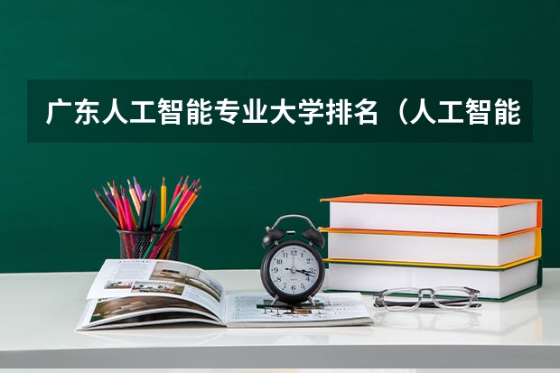 广东人工智能专业大学排名（人工智能专业学校排名）