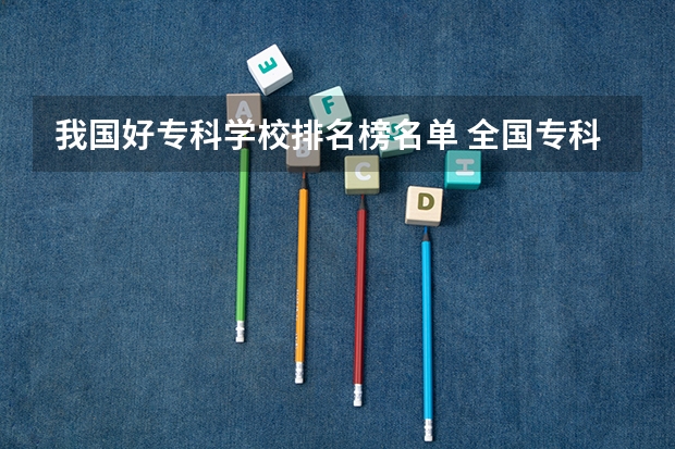 我国好专科学校排名榜名单 全国专科学校排名