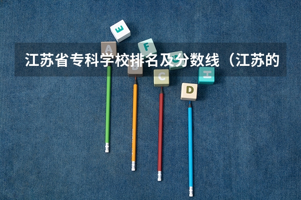 江苏省专科学校排名及分数线（江苏的专科学校排名）