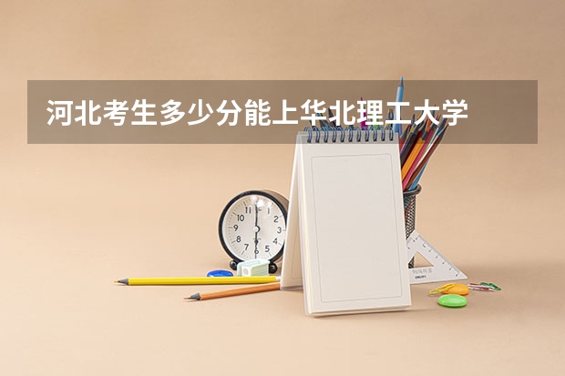 河北考生多少分能上华北理工大学