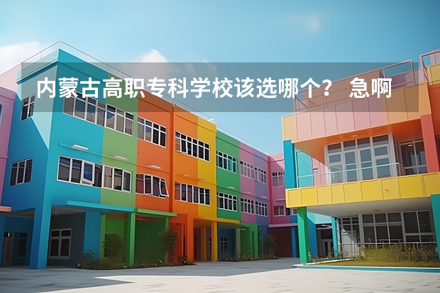 内蒙古高职专科学校该选哪个？ 急啊！