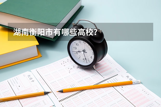 湖南衡阳市有哪些高校？